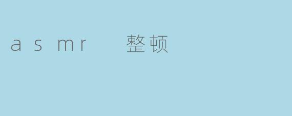什么是ASMR整顿?它能带来什么效果?